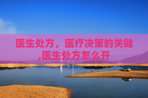 医生处方，医疗决策的关键,医生处方怎么开