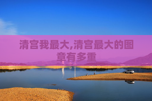 清宫我最大,清宫最大的图章有多重