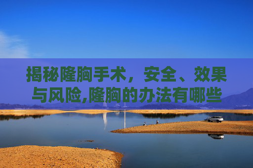 揭秘隆胸手术，安全、效果与风险,隆胸的办法有哪些