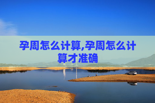 孕周怎么计算,孕周怎么计算才准确