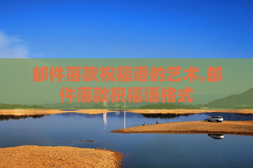 邮件落款祝福语的艺术,邮件落款祝福语格式