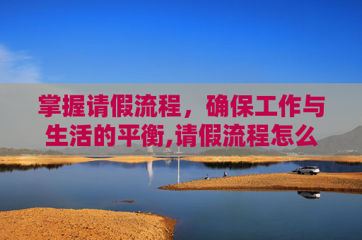掌握请假流程，确保工作与生活的平衡,请假流程怎么写