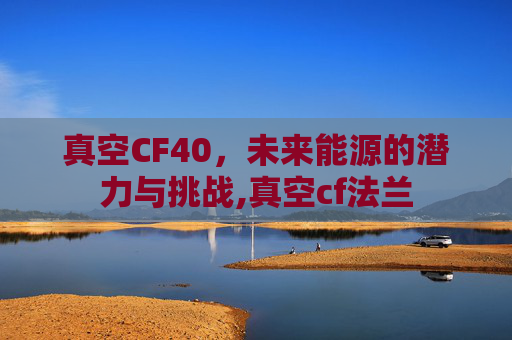 真空CF40，未来能源的潜力与挑战,真空cf法兰