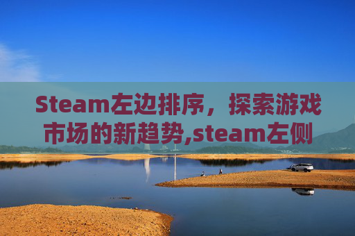 Steam左边排序，探索游戏市场的新趋势,steam左侧栏怎么打开