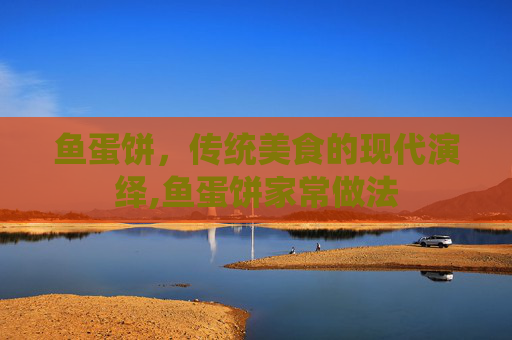 鱼蛋饼，传统美食的现代演绎,鱼蛋饼家常做法