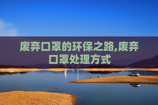 废弃口罩的环保之路,废弃口罩处理方式
