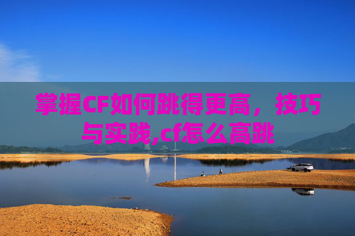 掌握CF如何跳得更高，技巧与实践,cf怎么高跳