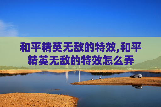和平精英无敌的特效,和平精英无敌的特效怎么弄