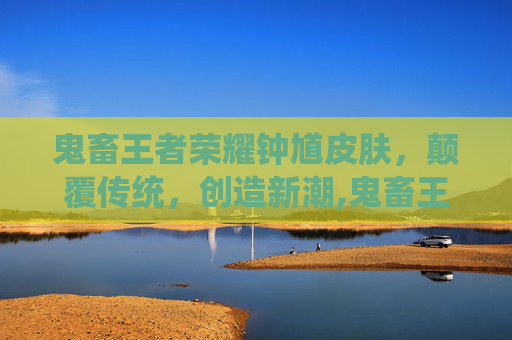 鬼畜王者荣耀钟馗皮肤，颠覆传统，创造新潮,鬼畜王者荣耀钟馗皮肤多少钱