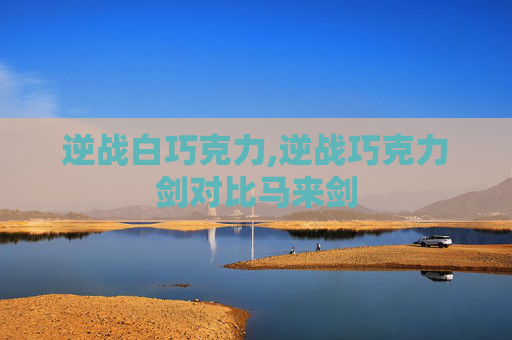逆战白巧克力,逆战巧克力剑对比马来剑