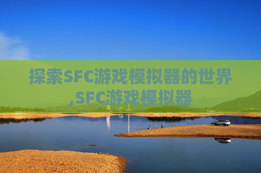 探索SFC游戏模拟器的世界,SFC游戏模拟器