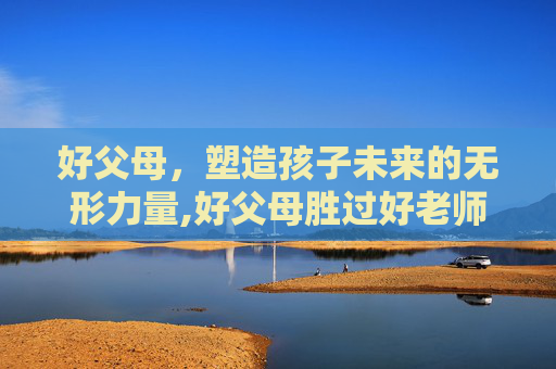好父母，塑造孩子未来的无形力量,好父母胜过好老师