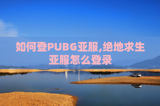 如何登PUBG亚服,绝地求生亚服怎么登录