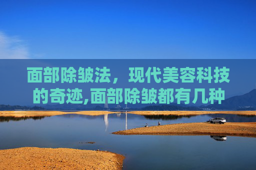 面部除皱法，现代美容科技的奇迹,面部除皱都有几种方法