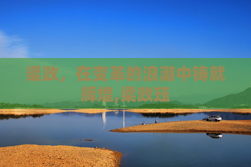 梁政，在变革的浪潮中铸就辉煌,梁政珏