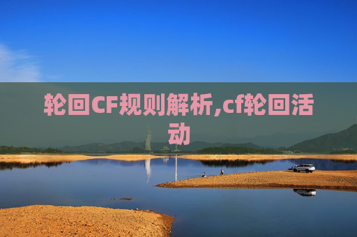 轮回CF规则解析,cf轮回活动