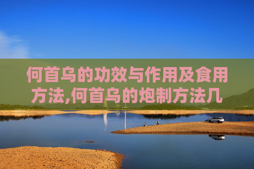 何首乌的功效与作用及食用方法,何首乌的炮制方法几种