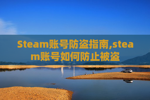 Steam账号防盗指南,steam账号如何防止被盗