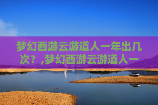 梦幻西游云游道人一年出几次？,梦幻西游云游道人一年出几次宝宝