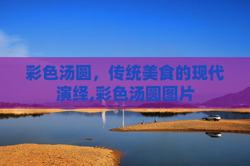 彩色汤圆，传统美食的现代演绎,彩色汤圆图片