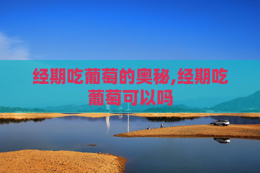 经期吃葡萄的奥秘,经期吃葡萄可以吗