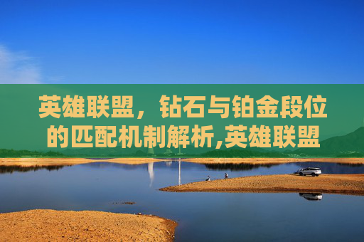 英雄联盟，钻石与铂金段位的匹配机制解析,英雄联盟铂金跟钻石能一起打排位吗
