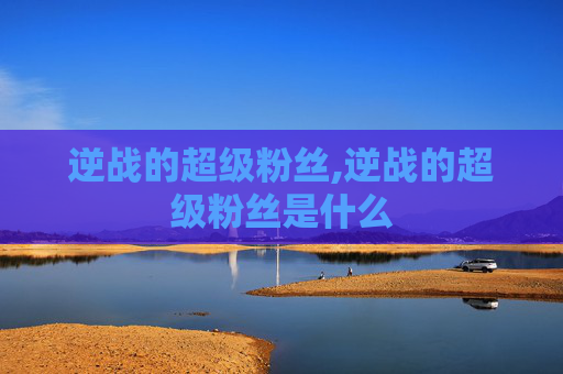逆战的超级粉丝,逆战的超级粉丝是什么