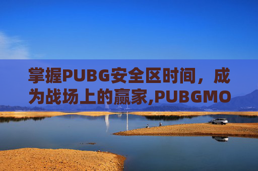 掌握PUBG安全区时间，成为战场上的赢家,PUBGMOlE安全