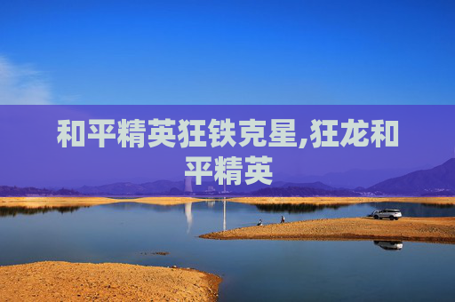和平精英狂铁克星,狂龙和平精英