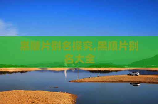 黑顺片别名探究,黑顺片别名大全