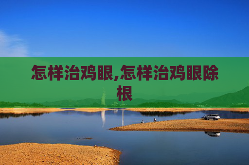 怎样治鸡眼,怎样治鸡眼除根
