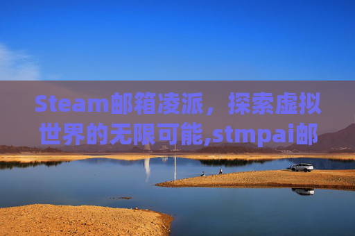 Steam邮箱凌派，探索虚拟世界的无限可能,stmpai邮箱在哪里啊