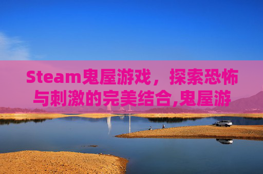 Steam鬼屋游戏，探索恐怖与刺激的完美结合,鬼屋游戏叫什么名字