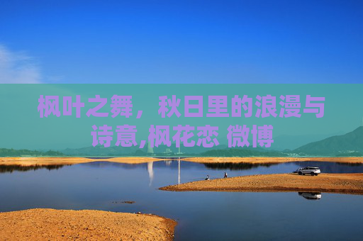 枫叶之舞，秋日里的浪漫与诗意,枫花恋 微博