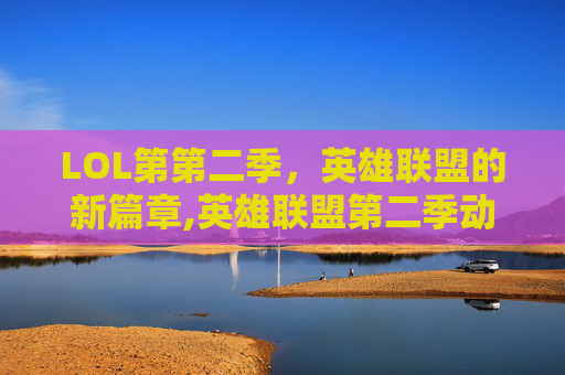 LOL第第二季，英雄联盟的新篇章,英雄联盟第二季动画片