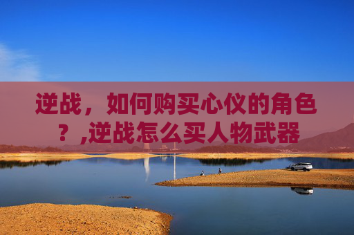 逆战，如何购买心仪的角色？,逆战怎么买人物武器