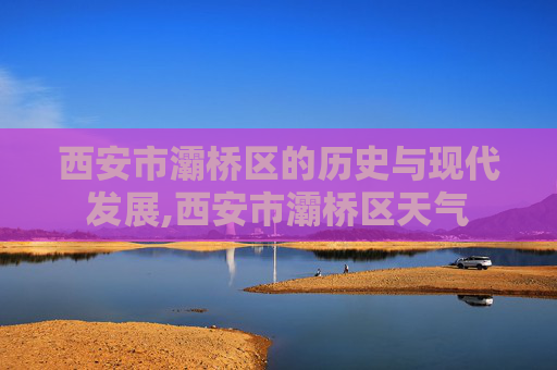 西安市灞桥区的历史与现代发展,西安市灞桥区天气