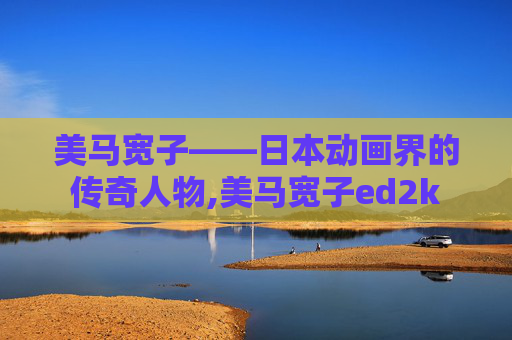 美马宽子——日本动画界的传奇人物,美马宽子ed2k