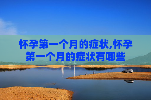 怀孕第一个月的症状,怀孕第一个月的症状有哪些