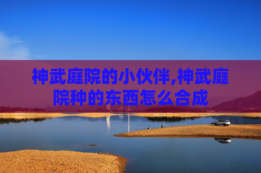 神武庭院的小伙伴,神武庭院种的东西怎么合成