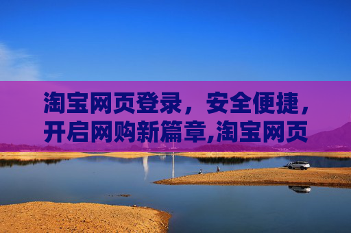 淘宝网页登录，安全便捷，开启网购新篇章,淘宝网页登录官网