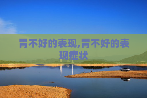 胃不好的表现,胃不好的表现症状