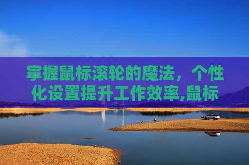 掌握鼠标滚轮的魔法，个性化设置提升工作效率,鼠标滚轮设置多少合适