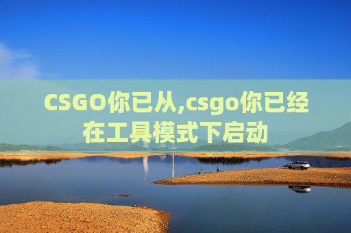 CSGO你已从,csgo你已经在工具模式下启动