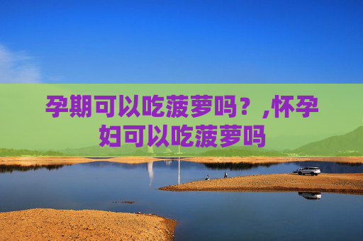 孕期可以吃菠萝吗？,怀孕妇可以吃菠萝吗