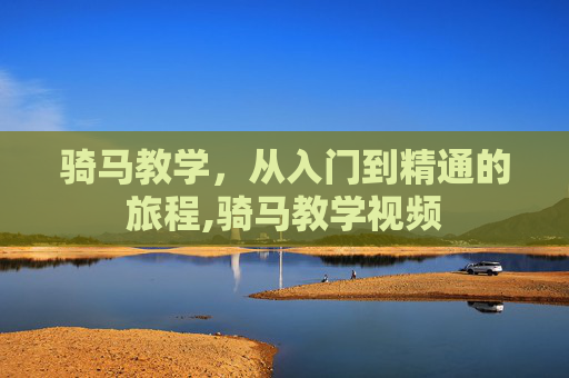骑马教学，从入门到精通的旅程,骑马教学视频