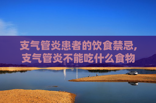 支气管炎患者的饮食禁忌,支气管炎不能吃什么食物
