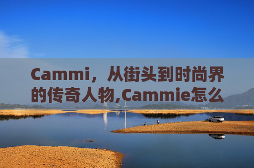 Cammi,从街头到时尚界的传奇人物,Cammie怎么读 Cammi,从街头到时尚界的传奇人物,Cammie怎么读