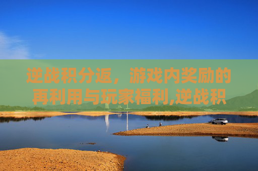 逆战积分返,游戏内奖励的再利用与玩家福利,逆战积分怎么获得 逆战积分返,游戏内奖励的再利用与玩家福利,逆战积分怎么获得