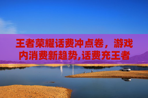 王者荣耀话费冲点卷,游戏内消费新趋势,话费充王者荣耀点券 王者荣耀话费冲点卷,游戏内消费新趋势,话费充王者荣耀点券